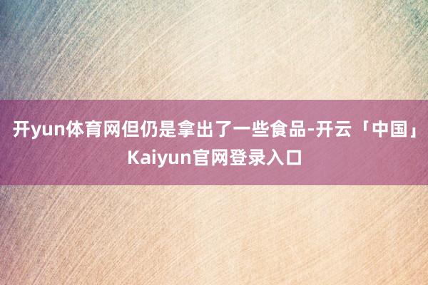开yun体育网但仍是拿出了一些食品-开云「中国」Kaiyun
