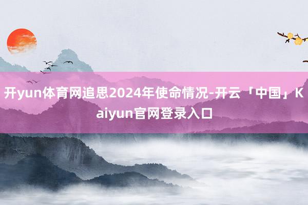 开yun体育网追思2024年使命情况-开云「中国」Kaiyu