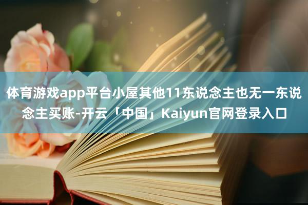 体育游戏app平台小屋其他11东说念主也无一东说念主买账-开