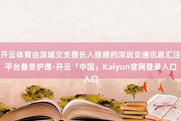 开云体育由深城交支捏长入搭建的深圳交通讯息汇注平台备受护理-