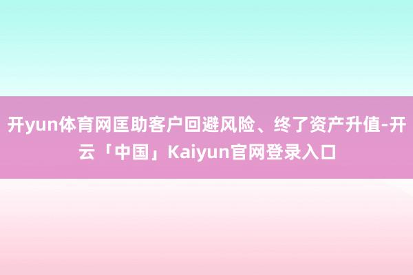 开yun体育网匡助客户回避风险、终了资产升值-开云「中国」K