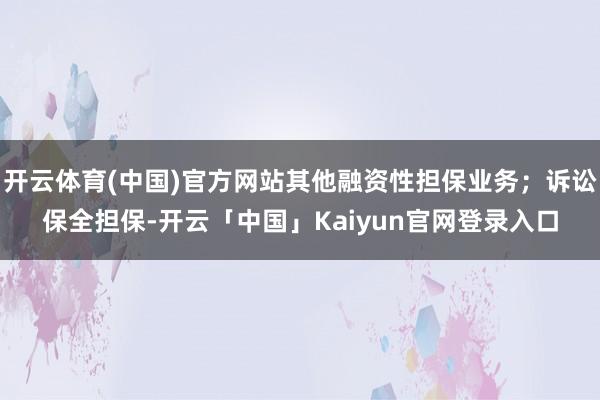 开云体育(中国)官方网站其他融资性担保业务；诉讼保全担保-开云「中国」Kaiyun官网登录入口
