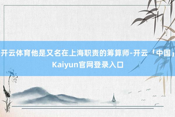 开云体育他是又名在上海职责的筹算师-开云「中国」Kaiyun
