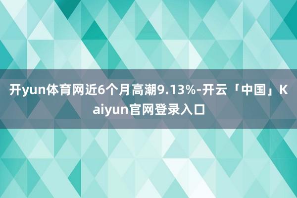 开yun体育网近6个月高潮9.13%-开云「中国」Kaiyun官网登录入口