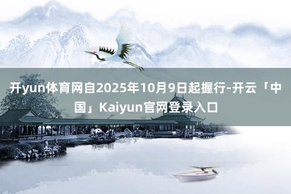 开yun体育网自2025年10月9日起握行-开云「中国」Ka