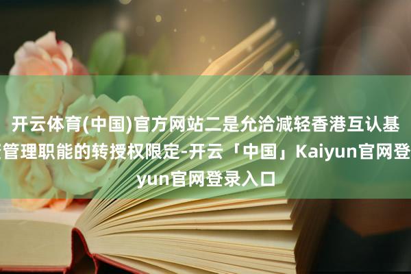 开云体育(中国)官方网站二是允洽减轻香港互认基金投资管理职能
