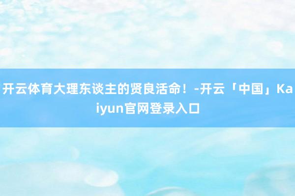 开云体育大理东谈主的贤良活命！-开云「中国」Kaiyun官网登录入口