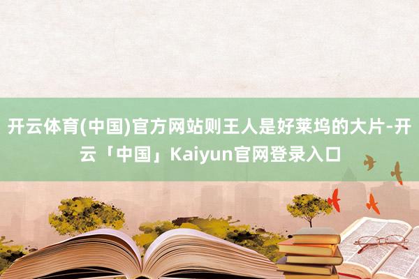 开云体育(中国)官方网站则王人是好莱坞的大片-开云「中国」Kaiyun官网登录入口