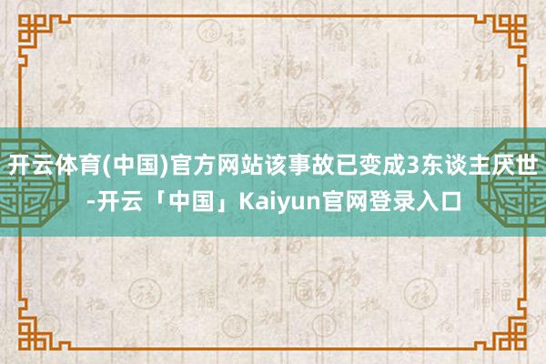 开云体育(中国)官方网站该事故已变成3东谈主厌世-开云「中国」Kaiyun官网登录入口