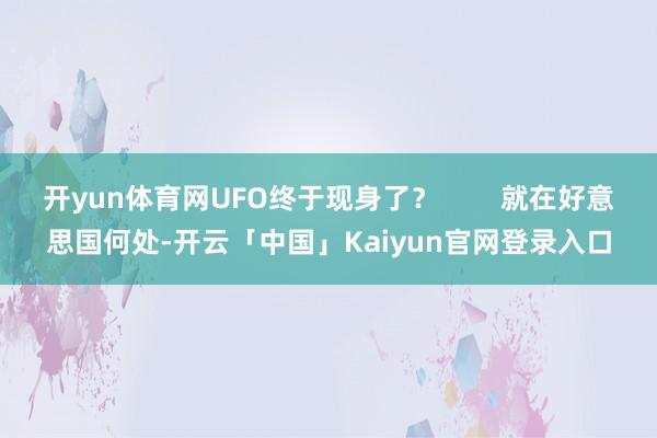 开yun体育网UFO终于现身了？        就在好意思国何处-开云「中国」Kaiyun官网登录入口