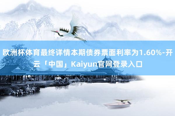 欧洲杯体育最终详情本期债券票面利率为1.60%-开云「中国」