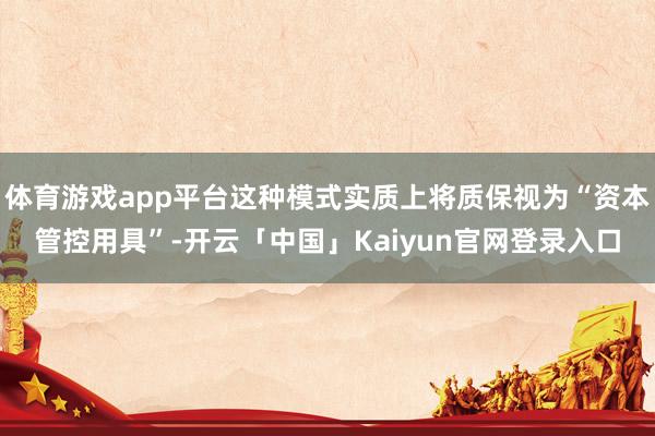 体育游戏app平台这种模式实质上将质保视为“资本管控用具”-