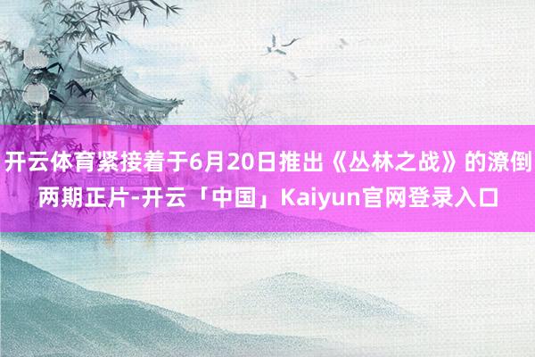 开云体育紧接着于6月20日推出《丛林之战》的潦倒两期正片-开