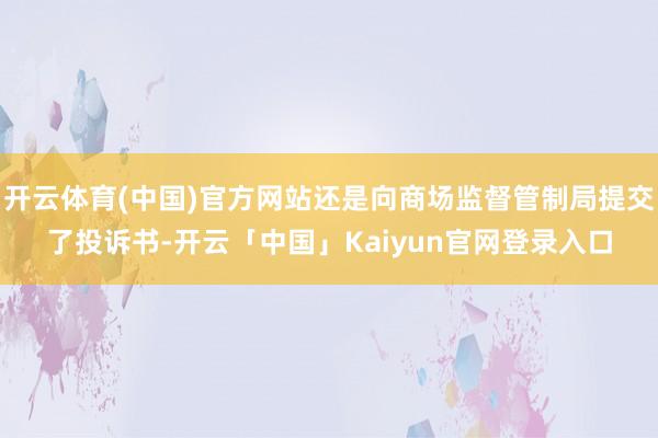 开云体育(中国)官方网站还是向商场监督管制局提交了投诉书-开
