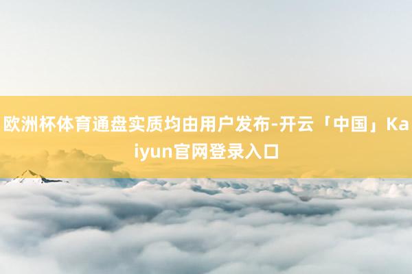 欧洲杯体育通盘实质均由用户发布-开云「中国」Kaiyun官网登录入口