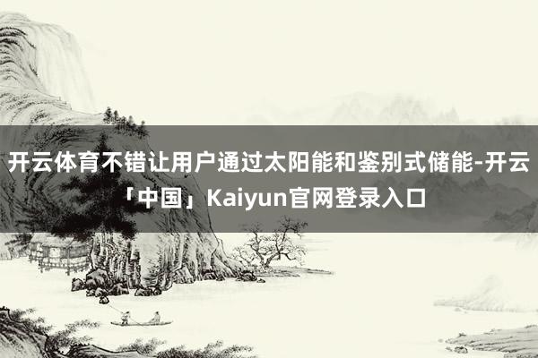 开云体育不错让用户通过太阳能和鉴别式储能-开云「中国」Kai