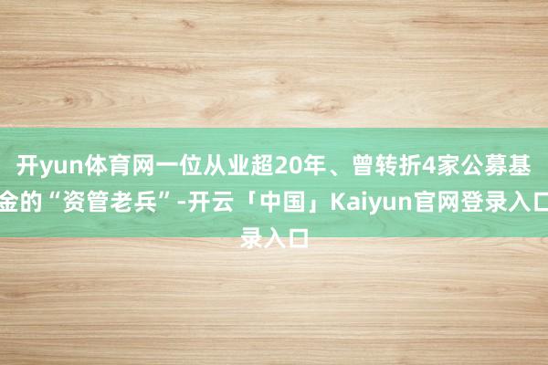 开yun体育网一位从业超20年、曾转折4家公募基金的“资管老