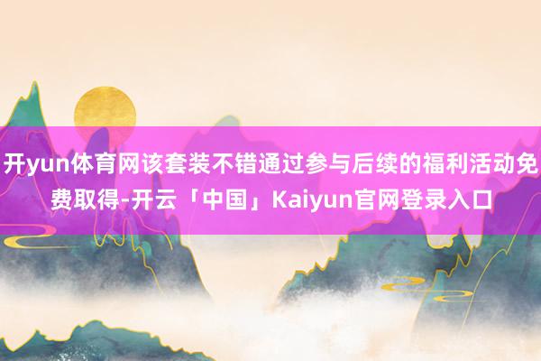 开yun体育网该套装不错通过参与后续的福利活动免费取得-开云
