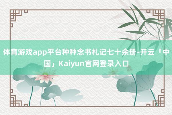 体育游戏app平台种种念书札记七十余册-开云「中国」Kaiyun官网登录入口