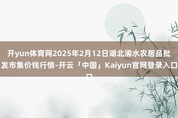 开yun体育网2025年2月12日湖北浠水农居品批发市集价钱
