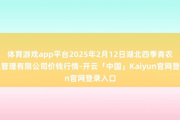 体育游戏app平台2025年2月12日湖北四季青农贸市集管理