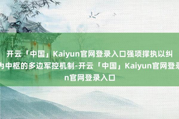 开云「中国」Kaiyun官网登录入口强项撑执以纠合国为中枢的