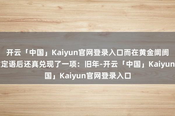 开云「中国」Kaiyun官网登录入口而在黄金阛阓上再加了多重