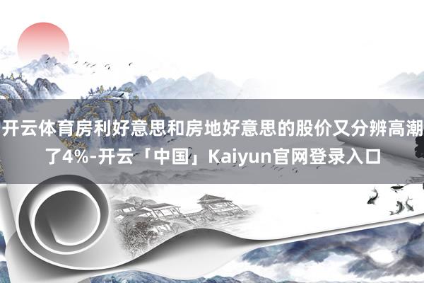 开云体育房利好意思和房地好意思的股价又分辨高潮了4%-开云「