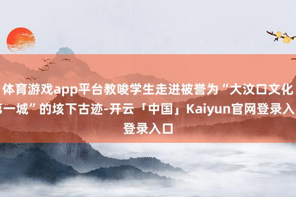 体育游戏app平台教唆学生走进被誉为“大汶口文化第一城”的垓