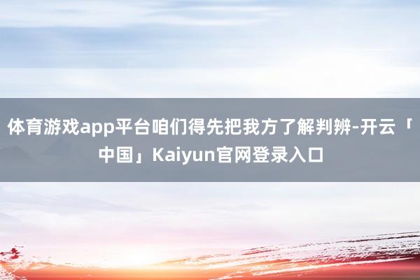 体育游戏app平台咱们得先把我方了解判辨-开云「中国」Kai