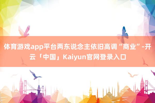 体育游戏app平台两东说念主依旧高调“商业”-开云「中国」Kaiyun官网登录入口
