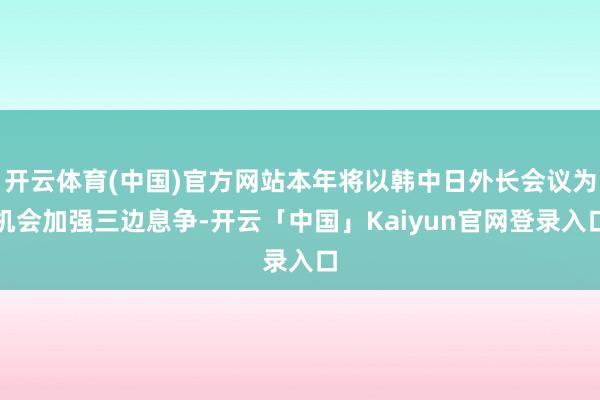 开云体育(中国)官方网站本年将以韩中日外长会议为机会加强三边