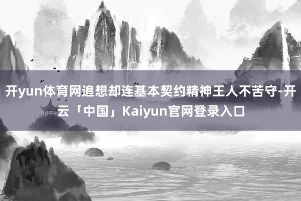 开yun体育网追想却连基本契约精神王人不苦守-开云「中国」K