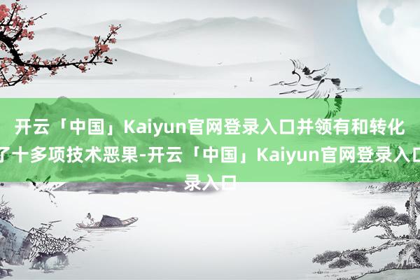 开云「中国」Kaiyun官网登录入口并领有和转化了十多项技术