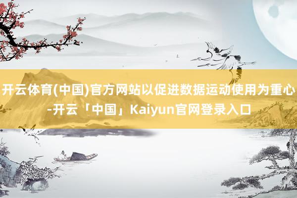 开云体育(中国)官方网站以促进数据运动使用为重心-开云「中国