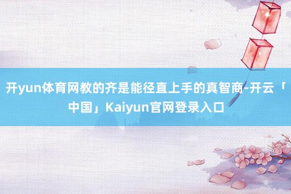 开yun体育网教的齐是能径直上手的真智商-开云「中国」Kai