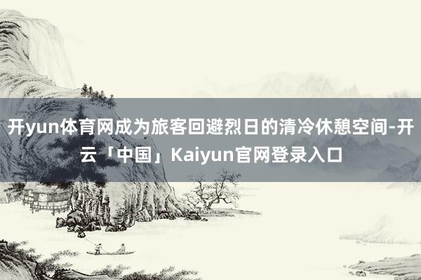 开yun体育网成为旅客回避烈日的清冷休憩空间-开云「中国」Kaiyun官网登录入口