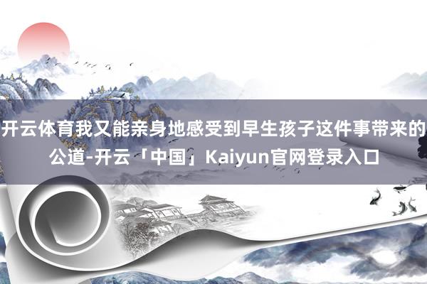 开云体育我又能亲身地感受到早生孩子这件事带来的公道-开云「中