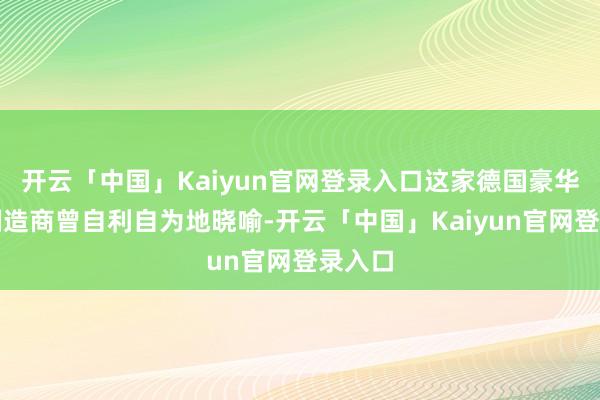 开云「中国」Kaiyun官网登录入口这家德国豪华汽车制造商曾自利自为地晓喻-开云「中国」Kaiyun官网登录入口