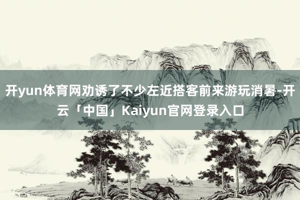 开yun体育网劝诱了不少左近搭客前来游玩消暑-开云「中国」K