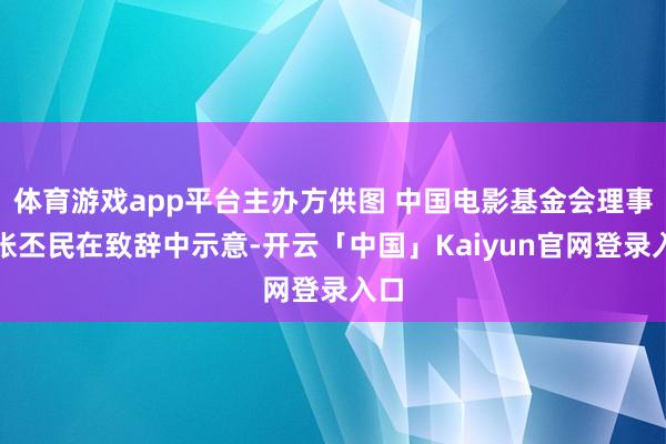 体育游戏app平台主办方供图 中国电影基金会理事长张丕民在致