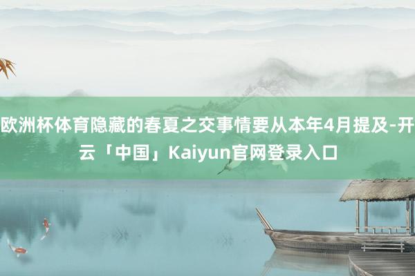 欧洲杯体育隐藏的春夏之交事情要从本年4月提及-开云「中国」K