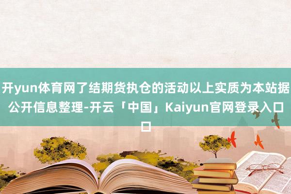 开yun体育网了结期货执仓的活动以上实质为本站据公开信息整理