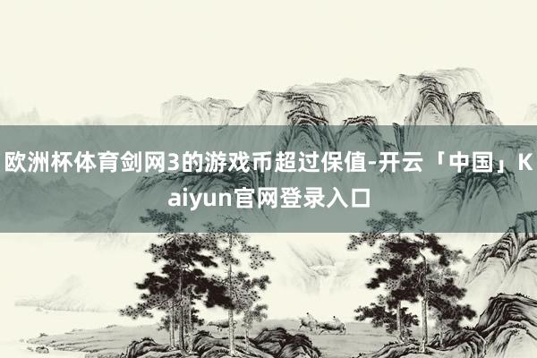 欧洲杯体育剑网3的游戏币超过保值-开云「中国」Kaiyun官网登录入口
