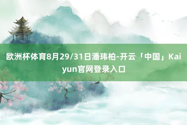 欧洲杯体育8月29/31日潘玮柏-开云「中国」Kaiyun官