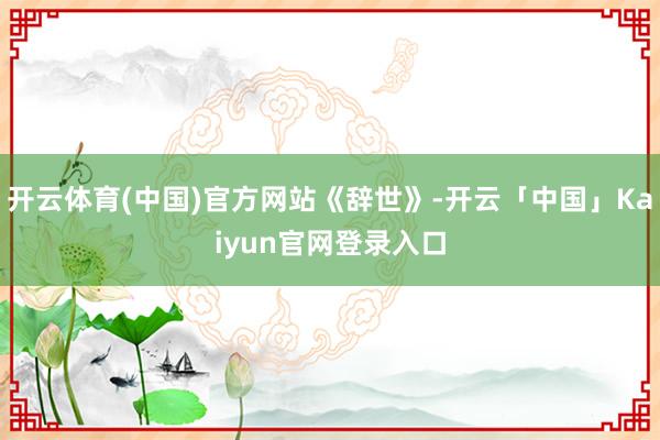 开云体育(中国)官方网站《辞世》-开云「中国」Kaiyun官