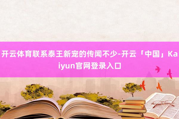 开云体育联系泰王新宠的传闻不少-开云「中国」Kaiyun官网