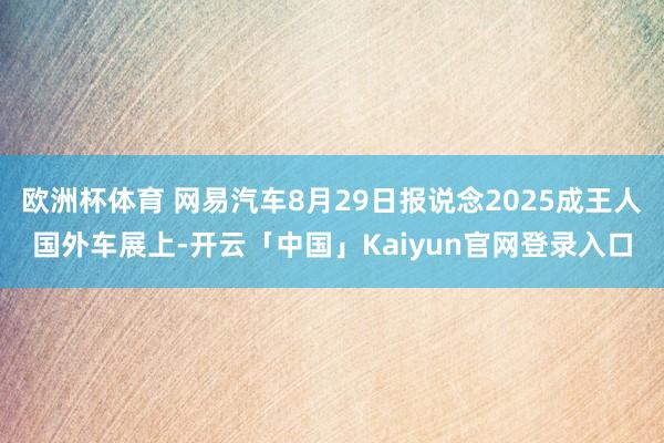 欧洲杯体育 网易汽车8月29日报说念2025成王人国外车展上