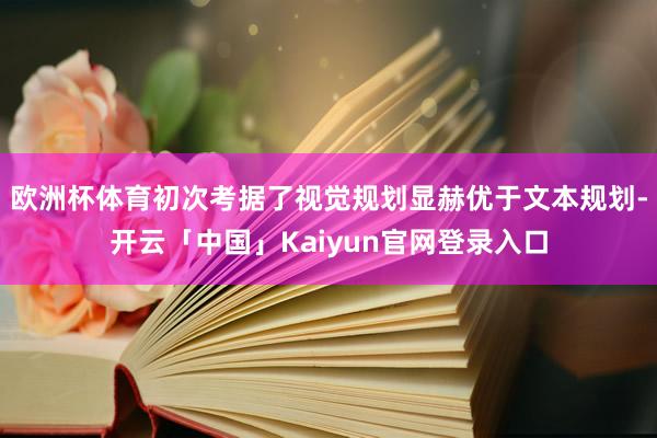 欧洲杯体育初次考据了视觉规划显赫优于文本规划-开云「中国」K