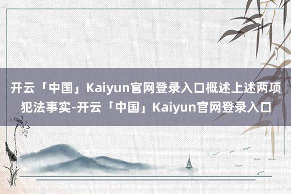 开云「中国」Kaiyun官网登录入口概述上述两项犯法事实-开